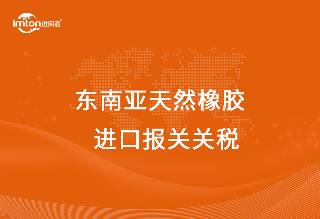 東南亞天然橡膠進口報關代理關稅及其流程