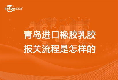 青島進(jìn)口橡膠乳膠報關(guān)流程是怎樣的