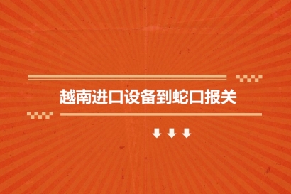 越南進(jìn)口設(shè)備到蛇口報(bào)關(guān)的流程步驟