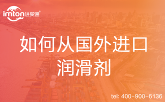 如何從國外進(jìn)口潤滑劑