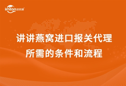 講講燕窩進(jìn)口報(bào)關(guān)代理所需的條件和流程