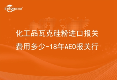 化工品瓦克硅粉進口報關費用多少-18年AEO報關行