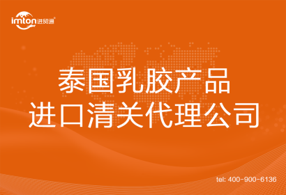 泰國乳膠產(chǎn)品進口清關(guān)代理公司